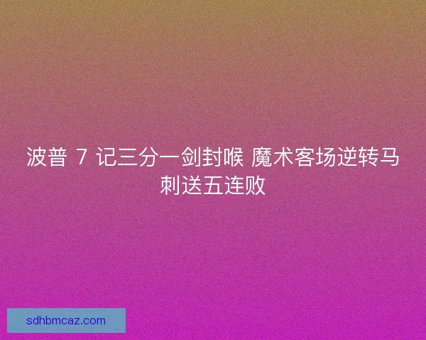 波普 7 记三分一剑封喉 魔术客场逆转马刺送五连败