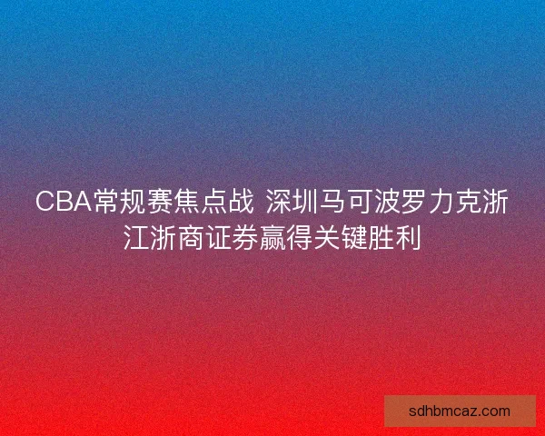 CBA常规赛焦点战 深圳马可波罗力克浙江浙商证券赢得关键胜利