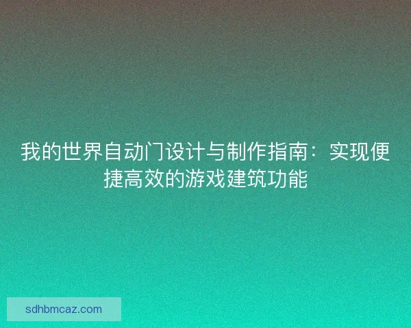 我的世界自动门设计与制作指南：实现便捷高效的游戏建筑功能