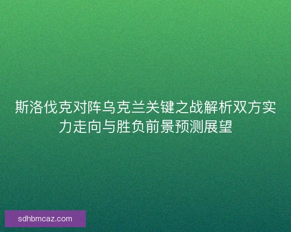 斯洛伐克对阵乌克兰关键之战解析双方实力走向与胜负前景预测展望