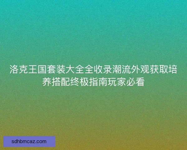 洛克王国套装大全全收录潮流外观获取培养搭配终极指南玩家必看
