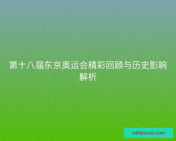 第十八届东京奥运会精彩回顾与历史影响解析