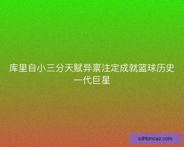 库里自小三分天赋异禀注定成就篮球历史一代巨星
